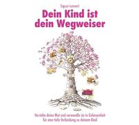 Dein Kind ist dein Wegweiser: Verstehe deine Wut und verwandle sie in Gelassenheit für eine tiefe Verbindung zu deinem Kind