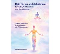 Dein Körper als Erlebnisraum für Ruhe, Achtsamkeit und Entspannung: 30 Fantasiereisen mit Affirmationen in Dein Inneres: 30 Fantasiereisen in Dein ... Entspannungsgeschichten - Mix für Erwachsene)