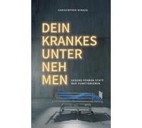 Dein krankes Unternehmen: Gesund führen statt nur funktionieren: Gesund führen statt nur funktionieren - ein Ratgeber für Führungskräfte und Entscheider