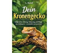 Dein Kronengecko: Artgerechte Haltung, Fütterung und Pflege von Anfang an - verständlich und praxisnah