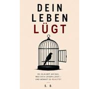 Dein Leben Lügt: Du glaubst an das, was dich leiden lässt - und nennst es Realität