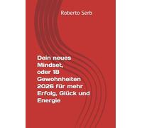 Dein Mindset, oder 18 Gewohnheiten 2026 für mehr Erfolg, Glück und Energie