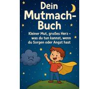 Dein Mutmach-Buch: Kleiner Mut, großes Herz - was du tun kannst, wenn du Sorgen oder Angst hast