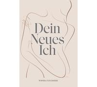 Dein Neues Ich - Vergangenheit loslassen, Zukunft gestalten: Das Arbeitsbuch für Selbstfindung, persönliche Transformation, Zielsetzung und Manifestation