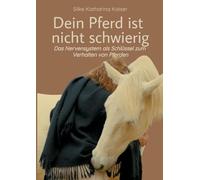 Dein Pferd ist nicht schwierig - Das Nervensystem als Schlüssel zum Verhalten von Pferden: Neurobiologie als Basis für ein artgerechtes Pferdetraining