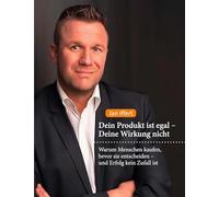 Dein Produkt ist egal - Deine Wirkung nicht: Warum Menschen kaufen, bevor sie entscheiden - und Erfolg kein Zufall ist