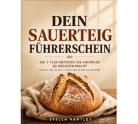 Dein Sauerteig Führerschein: Die 7 Tage Methode Die Anfänger Zu Bäckern Macht Schritt Für Schritt Vom Starter Bis Zur Scheibe