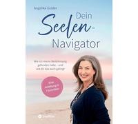 Dein Seelen-Navigator | Wie ich meine Bestimmung gefunden habe - und wie dir das auch gelingt | Bedienungsanleitung für die Seele: Eine Anleitung in 7 ... Abbildungen und vielen praktischen Übungen