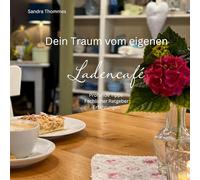Dein Traum vom eigenen Ladencafé: Profunde Tipps, Fachlicher Ratgeber, Erfahrungen