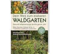 Dein Weg zum essbaren Waldgarten: Gesund selbstversorgt durchs ganze Jahr - Obst, Gemüse, Kräuter & Co. in 7 Schichten anpflanzen und ernten; mit großem Rezepte-Teil