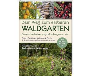 Dein Weg zum essbaren Waldgarten: Gesund selbstversorgt durchs ganze Jahr - Obst, Gemüse, Kräuter & Co. in 7 Schichten anpflanzen und ernten; mit großem Rezepte-Teil