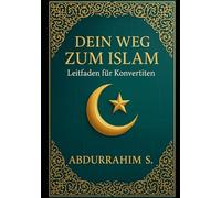 Dein Weg zum Islam: Leitfaden für Konvertiten: Willkommen auf deiner Reise zum Islam - Ein umfassender Leitfaden für neue Muslime