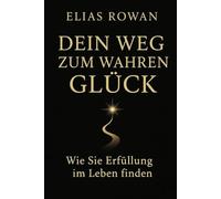DEIN WEG ZUM WAHREN GLÜCK: Wie Sie Erfüllung im Leben finden