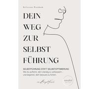 Dein Weg zur Selbstführung: Selbstführung statt Selbstoptimierung. Wie du aufhörst, dich ständig zu verbessern - und beginnst, dich bewusst zu führen.