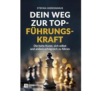 Dein Weg zur Top-Führungskraft: Die hohe Kunst, sich selbst und andere erfolgreich zu führen