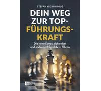 Dein Weg zur Top-Führungskraft: Die hohe Kunst, sich selbst und andere erfolgreich zu führen