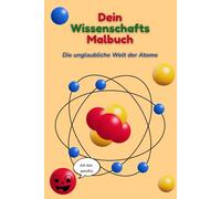 Dein Wissenschafts Malbuch: Die unglaubliche Welt der Atome