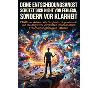 Deine Entscheidungsangst schützt dich nicht vor Fehlern, sondern vor Klarheit: FOMO verstehen: Wie Vergleich, Ungewissheit und die Angst vor verpassten Chancen deine Entscheidungsfähigkeit lähmen