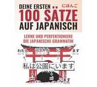 Deine ersten 100 Sätze auf Japanisch - Lerne und perfektioniere die Grundlagen von Grammatik und Satzbau in wenigen Wochen als Anfänger | Inklusive Online Lernmaterial (Japanisch-Lernen Komplettpaket)