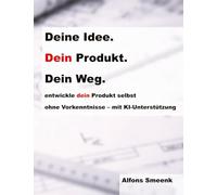 Deine Idee. Dein Produkt. Dein Weg.: Produktentwicklung für Einsteiger*innen: Von der Idee zum marktfähigen Produkt - mit KI-Unterstützung