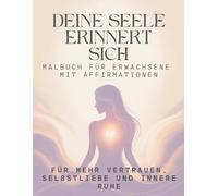 Deine Seele erinnert sich - Malbuch für Erwachsene mit Affirmationen: Für mehr Vertrauen, Selbstliebe und innere Ruhe
