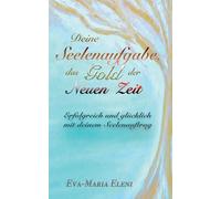 Deine Seelenaufgabe, das Gold der Neuen Zeit: Erfolgreich und glücklich mit deinem Seelenauftrag
