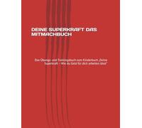 DEINE SUPERKRAFT DAS MITMACHBUCH: Das Übungs- und Trainingsbuch zum Kinderbuch „Deine Superkraft - Wie du Geld für dich arbeiten lässt“