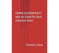 DEINE SUPERKRAFT Wie du Geld für dich arbeiten lässt: Wie du Geld für dich arbeiten lässt (Bevor deine Eltern Feierabend haben) Für alle, die wissen wollen, was die Schule NICHT lehrt.