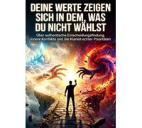 Deine Werte zeigen sich in dem, was du nicht wählst: Über authentische Entscheidungsfindung, innere Konflikte und die Klarheit echter Prioritäten