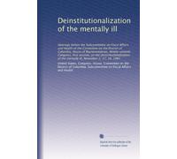 Deinstitutionalization of the mentally ill: Hearings before the Subcommittee on Fiscal Affairs and Health of the Committee on the District of ... of the mentally ill, November 2, 17, 18, 1981
