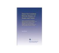 Deism Not Consistent With the Religion of Reason and Nature: Wherein Are Obviated the Most Popular Objections Brought Against Christianity, Those ... Fully Vindicated. In A Letter to A Friend.