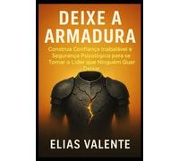 Deixe a Armadura: Construa Confiança Inabalável e Segurança Psicológica para se Tornar o Líder que Ninguém Quer Deixar