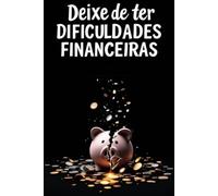 Deixe De Ter Dificuldades Financeiras: Aprenda a Organizar As Suas Economias