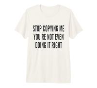 Deja de copiarme, ni Siquiera lo estás Haciendo Bien Camiseta Premium
