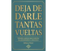 DEJA DE DARLE TANTAS VUELTAS: Métodos estoicos para controlar tus pensamientos y emociones