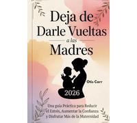 Deja de Darle Vueltas a las Madres 2026: Una guía Práctica para Reducir el Estrés, Aumentar la Confianza y Disfrutar Más de la Maternidad