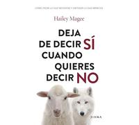 Deja de decir sí cuando quieres decir no. Cómo decir lo que necesitas y obtener lo que mereces | Hailey Magee