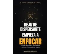 Deja de dispersarte, empieza a enfocar: 7 claves para dejar el multitasking y sostener el foco en lo que importa ("Claridad para Actuar")