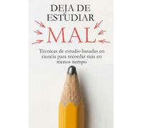Deja de Estudiar Mal: Técnicas de estudio basadas en ciencia para recordar más en menos tiempo (El Arte de Aprender)