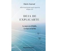 Deja De Explicarte: Diario de afirmaciones para que te elijas a ti