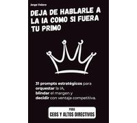 Deja de hablarle a la IA como si fuera tu primo: Edición Especial: CEO & ALTOS DIRECTIVOS - 31 prompts estratégicos para orquestar la IA, blindar el ... (Aprende a usar la IA en tu trabajo)