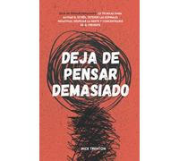 Deja de pensar demasiado: 23 técnicas para aliviar el estrés, detener las espirales negativas, despejar la mente y concentrarse en el presente