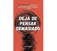 Deja de pensar demasiado: 23 técnicas para aliviar el estrés, detener las espirales negativas, despejar la mente y concentrarse en el presente