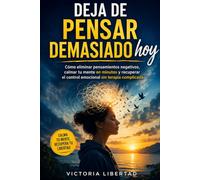 Deja de Pensar Demasiado hoy: Cómo eliminar pensamientos negativos, calmar tu mente en minutos y recuperar el control emocional sin terapia complicada