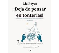 Deja de Pensar en Tonterías: Convierte tu ansiedad en claridad y vive con propósito.