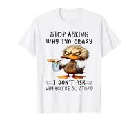 Deja de Preguntar por qué Estoy Loco, no pregunto por qué Eres Tan estúpido Camiseta