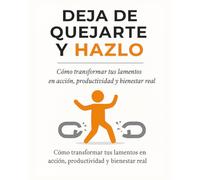 Deja de quejarte y hazlo: Cómo transformar tus lamentos en acción, productividad y bienestar real