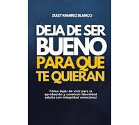 DEJA DE SER BUENO PARA QUE TE QUIERAN: Cómo dejar de vivir para la aprobación y construir identidad adulta con integridad emocional