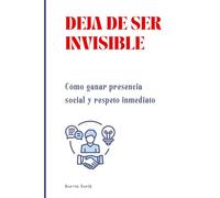 Deja de ser invisible: Cómo ganar presencia social y respeto inmediato