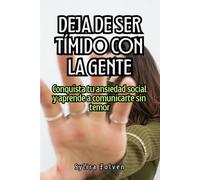 Deja de ser tímido con la gente: Conquista tu ansiedad social y aprende a comunicarte sin temor